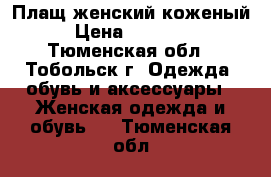 Плащ женский коженый › Цена ­ 25 000 - Тюменская обл., Тобольск г. Одежда, обувь и аксессуары » Женская одежда и обувь   . Тюменская обл.